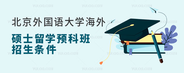 北京外国语大学海外硕士留学预科班招生条件