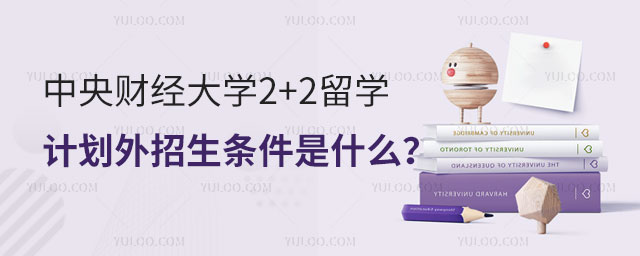 中央财经大学2+2留学计划外招生