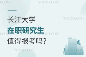 两方面解读：长江大学在职研究生值得报考吗？