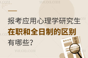 报考应用心理学研究生在职和全日制的区别有哪些？