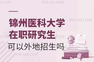 锦州医科大学在职研究生可以外地招生吗？附学习方式