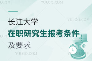 长江大学在职研究生报考条件及要求？