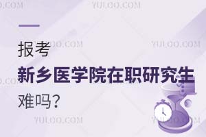 2025报考新乡医学院在职研究生难吗？