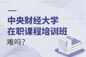 报考中央财经大学在职课程培训班难吗？