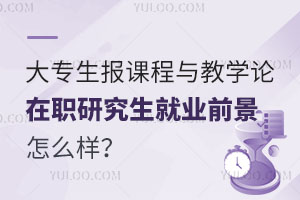 大专生报课程与教学论在职研究生就业前景怎么样？
