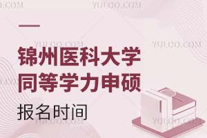 锦州医科大学同等学力申硕报名时间是什么时候？（附报名条件）