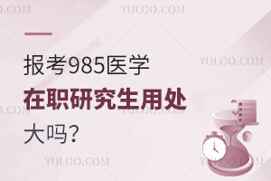 报考985医学在职研究生用处大吗？