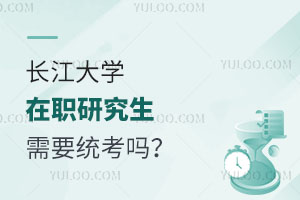 长江大学在职研究生需要统考吗？