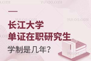 长江大学单证在职研究生学制是几年？学习方式是什么？