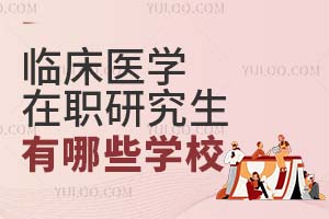 2025临床医学在职研究生有哪些学校？