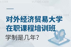 2025对外经济贸易大学在职课程培训班学制是几年？