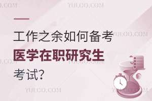 工作之余如何备考医学在职研究生考试？