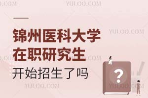 锦州医科大学在职研究生开始招生了吗？附招生条件