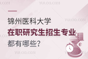 锦州医科大学在职研究生招生专业都有哪些？
