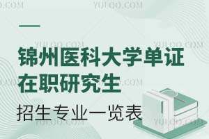 锦州医科大学单证在职研究生招生专业一览表(附招生解析)