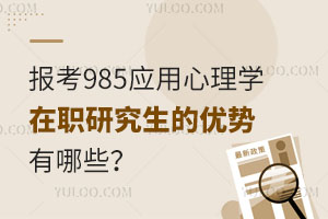 报考985应用心理学在职研究生的优势有哪些？