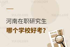 河南在职研究生哪个学校好考？