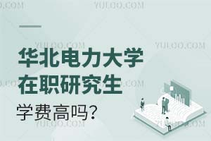 2025华北电力大学在职研究生学费高吗？附性价比