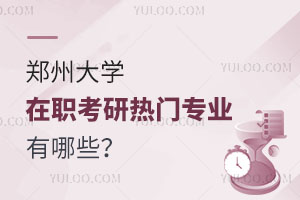 郑州大学在职考研热门专业有哪些？