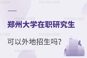 郑州大学在职研究生可以外地招生吗？附招生条件