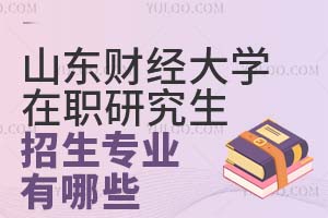 山东财经大学在职研究生招生专业有哪些?
