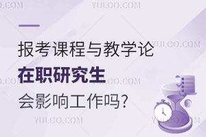 报考课程与教学论在职研究生会影响工作吗?