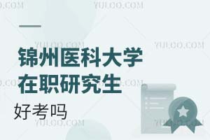 2025年锦州医科大学在职研究生好考吗？
