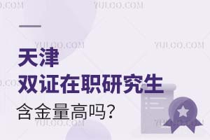 天津双证在职研究生含金量高吗？