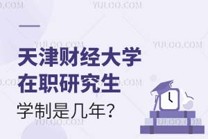 天津财经大学在职研究生学制是几年？附上课时间