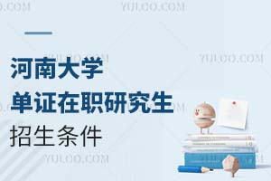 河南大学单证在职研究生招生条件是什么？(附招生时间)