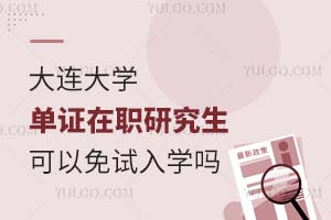 大连大学单证在职研究生可以免试入学吗？附免试入学流程