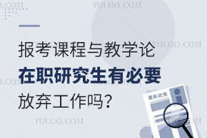 报考课程与教学论在职研究生有必要放弃工作吗？