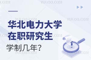 华北电力大学在职研究生学制几年？有哪些学习方式？