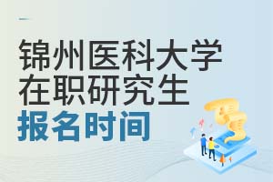 锦州医科大学在职研究生报名时间是什么时候？需要哪些条件？
