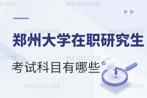郑州大学在职研究生考试科目有哪些？分数线是多少？