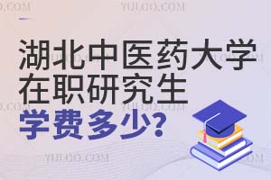 湖北中医药大学在职研究生学费多少？