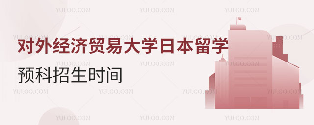 对外经济贸易大学日本留学预科招生时间