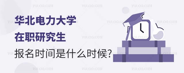 華北電力大學(xué)在職研究生報(bào)名時間