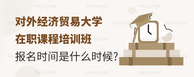 对外经济贸易大学在职课程培训班报名时间