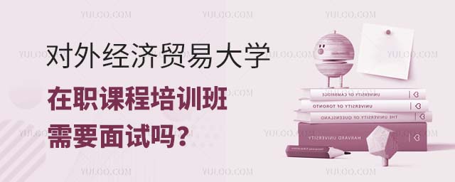 对外经济贸易大学在职课程培训班面试
