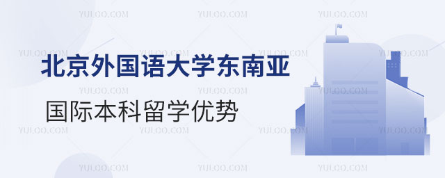北京外国语大学东南亚国际本科留学优势