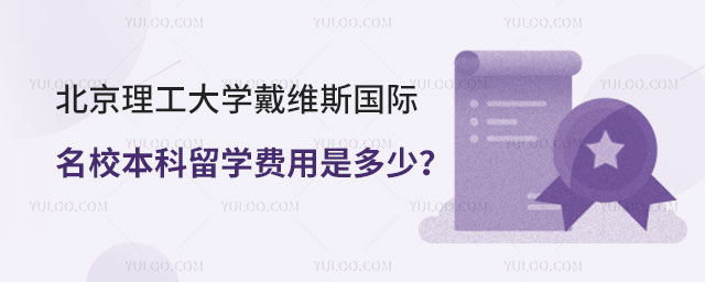 北京理工大学戴维斯国际名校本科留学费用