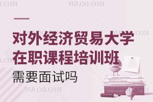 对外经济贸易大学在职课程培训班需要面试吗？