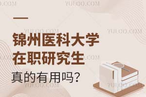 2025锦州医科大学在职研究生真的有用吗？