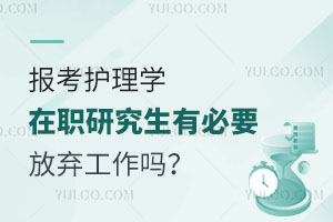 报考护理学在职研究生有必要放弃工作吗？