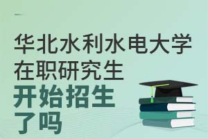 华北水利水电大学2025在职研究生开始招生了吗？