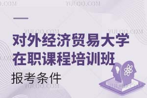2025对外经济贸易大学在职课程培训班报考条件有哪些？附报考时间