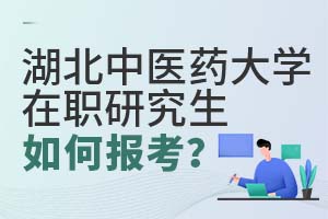 湖北中医药大学在职研究生如何报考？