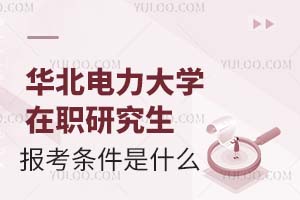 2025华北电力大学在职研究生报考条件是什么？