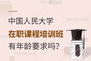 中国人民大学在职课程培训班有年龄要求吗？附可选专业